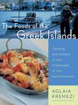 The Foods Of The Greek Islands: Cooking and Culture at the Crossroads of the Mediterranean