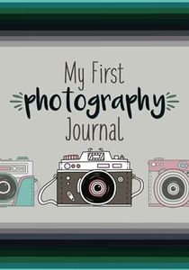 My First Photograph Journal: A Photography Journal for Kids with Fun Photography Challenges and Tips for Better Photography