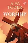 Worship: The Reason We Were Created-Collected Insights from A. W. Tozer