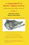 A Compendium of Muskie Angling History Volume I: Muskellunge World Records; The History - The Truth - circa 1877 - 2006