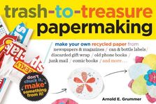 Trash-to-Treasure Papermaking: Make Your Own Recycled Paper from Newspapers & Magazines, Can & Bottle Labels, Disgarded Gift Wrap, Old Phone Books, Junk Mail, Comic Books, and More