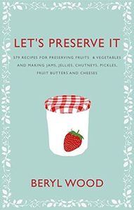 Let's Preserve It: 579 recipes for preserving fruits and vegetables and making jams, jellies, chutneys, pickles and fruit butters and cheeses