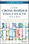 The Cross-Border Family Wealth Guide: Advice on Taxes, Investing, Real Estate, and Retirement for Global Families in the U.S. and Abroad