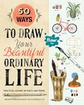 50 Ways to Draw Your Beautiful, Ordinary Life: Practical Lessons in Pencil and Paper