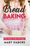 Bread Baking for Beginners. 100+ Recipes Guide with Images