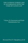 The Catholic Formulary in Accordance with the Code of Canon Law: Volume 2A: Sacraments and Parish Administration Acts