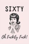 Sixty - Oh Fuckity Fuck: Lined Notebook, Journal Funny 60th birthday gift for Woman, friends and family - great alternative to a card