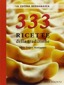 La cucina bergamasca. 333 ricette della tradizione