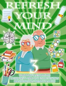 REFRESH YOUR MIND 3 | WORKBOOK FOR SENIOR PEOPLE, 100 EXERCISES TO IMPROVE COGNITIVE FUNCTION, BRAIN STIMULATION THERAPY FOR ADULTS: Alzheimer, ... and therapy to paralyze their progress