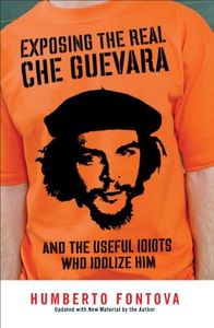 Exposing the Real Che Guevara: And the Useful Idiots Who Idolize Him