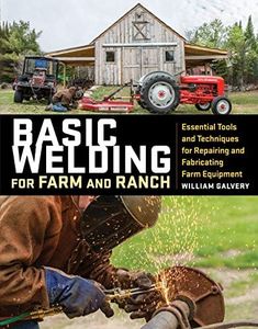 Basic Welding for Farm and Ranch: Essential Tools and Techniques for Repairing and Fabricating Farm Equipment