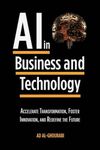 Artificial Intelligence in Business and Technology: Accelerate Transformation, Foster Innovation, and Redefine the Future