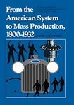 From the American System to Mass Production, 1800-1932: The Development of Manufacturing Technology in the United States (Studies in Industry and Society, 4)