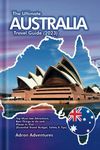 The Ultimate Australia Travel Guide 2023: Top Must-See Attractions. Best Things to do and Places to Visit (Essential Travel Budget, Safety, and Tips)