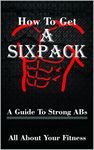 How To Get A Sixpack: A Guide To Strong ABs (plus a free workout plan for guaranteed results)