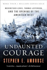 Undaunted Courage: Meriwether Lewis Thomas Jefferson and the Opening of the American West