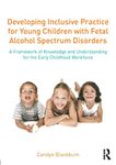 Developing Inclusive Practice for Young Children with Fetal Alcohol Spectrum Disorders: A Framework of Knowledge and Understanding for the Early Childhood Workforce