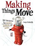 Making Things Move DIY Mechanisms for Inventors, Hobbyists, and Artists