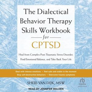 The Dialectical Behavior Therapy Skills Workbook for C-PTSD: Heal from Complex Post-Traumatic Stress Disorder, Find Emotional Balance, and Take Back Your Life