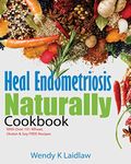 Heal Endometriosis Naturally Cookbook: 101 Wheat-Free, Gluten-Free & Soy-Free Recipes: 101 Wheat, Gluten & Soy Free Recipes: 2