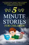 5 Minute Stories For Children: 7 Interesting Night Time Stories For Kids || Amazing Bedtime Stories Collection || VOLUME THREE (Chapter Books Under 5 Dollars)