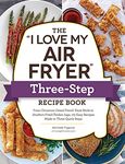 The "I Love My Air Fryer" Three-Step Recipe Book: From Cinnamon Cereal French Toast Sticks to Southern Fried Chicken Legs, 175 Easy Recipes Made in Three Quick Steps ("I Love My" Cookbook Series)