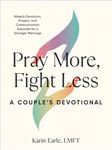 Pray More, Fight Less: A Couple's Devotional: Weekly Devotions, Prayers, and Communication Exercises for a Stronger Marriage