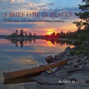 A Brief Time in Heaven: Wilderness Adventures in Canoe Country