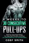 8 Weeks to 30 Consecutive Pull-Ups: Build Your Upper Body Working Your Upper Back, Shoulders, and Biceps | at Home Workouts | No Gym Required | (Workout and Exercise Motivation For Men)