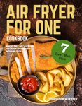 Air Fryer Cookbook for One: Healthy, Quick and Easy Recipes for Cooking for One Person in Your Air Fryer. 7-Day Meal Plan (Air Fryer Cookbooks)