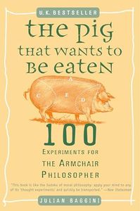 The Pig That Wants to Be Eaten: 100 Experiments for the Armchair Philosopher