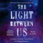 The Light Between Us: Stories From Heaven. Lessons for the Living.