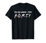 The One Where I Turn Forty 40 Years Old 40th Birthday Gift T-Shirt