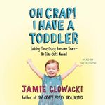 Oh Crap! I Have a Toddler: Tackling These Crazy Awesome Years - No Time Outs Needed