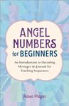 Angel Numbers for Beginners: An Introduction to Decoding Messages & Journal for Tracking Sequences