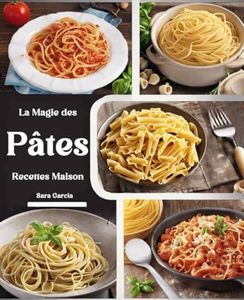 La Magie des Pâtes Recettes Maison: "Des Recettes Authentiques et Créatives pour Révéler l'Art Italien des Pâtes dans Votre Cuisine"