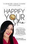 HAPPIFY YOUR SKIN: Learn to Demystify Unhappy Skin, Master a Happy Skincare Routine And Raise Your Self-Esteem with a Glowing Complexion.