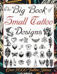 The Big Book of Small Tattoo Designs: Over 2000 Minimalist Tattoo Ideas to Inspire Your Next Piece. Tattoo Book for Beginners and for Those Looking for the Smallest Tattoo Experience