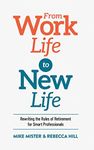 From Work Life to New Life: Rewriting the Rules of Retirement for Smart Professionals