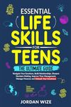 Essential Life Skills for Teens: The Ultimate Guide - Navigate Your Emotions, Build Relationships, Sharpen Decision-Making, Improve Time Management, Manage Finances and Unleash Your Greatness!