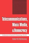 Telecommunications, Mass Media, and Democracy: The Battle for the Control of U.S. Broadcasting, 1928-1935