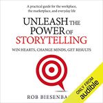 Unleash the Power of Storytelling: Win Hearts, Change Minds, Get Results