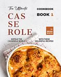 The Ultimate Casserole Cookbook – Book 1: Expole The Casserole World with These Delishful Recipes! (The Complete Collection of Casserole Cookbooks)