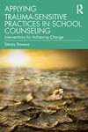 Applying Trauma-Sensitive Practices in School Counseling: Interventions for Achieving Change