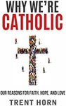 Why We're Catholic: Our Reasons for Faith, Hope, and Love