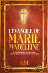 L'Évangile de Marie-Madeleine: Le Texte Apocryphe du Treizième Apôtre. L'Évangile de la Femme qui a Marché avec le Christ.