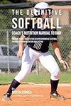 The Definitive Softball Coach's Nutrition Manual To RMR: Prepare Your Students For High Performance Softball Through Proper Nutrition And Dieting