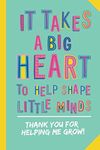 It takes a Big Heart to help Shape Little Minds - Thank You for Helping me Grow: Notebook (A5) Great for Preschool Teacher Appreciation Gifts, Nursery ... Kindergarten Graduation or Thank You Gifts