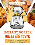 Instant Vortex and Ninja Air Fryer: The Guide That Will Make You Discover 400 + Instant Recipes your Air Fryer + New Recipes to Experiment with Your Ninja Pot