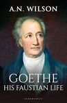 Goethe: His Faustian Life - The Extraordinary Story of Modern Germany, a Troubled Genius and the Poem that Made Our World